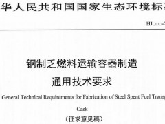 生态环境部发布：《钢制乏燃料运输容器制造通用技术要求(征求意见稿)》