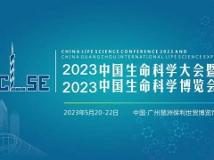 2023中国生命科学大会暨2023中国生命科学博览会将于2023年5月20-22日广州召开