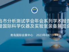 2023年度青岛市分析测试学会年会暨科学仪器及实验室装备展览会将于6月13-14日举办