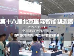 2024第十八届北京国际智能制造装备产业展览会将于2024年05月30日-6月1日召开