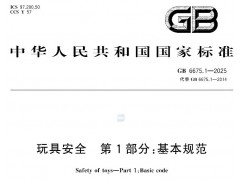 玩具新国标GB 6675.1-2025新修订的国标主要新增内容解析